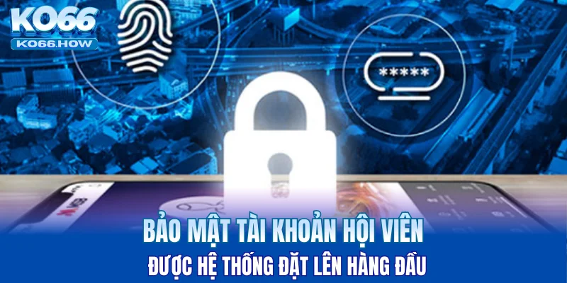 Bảo mật tài khoản hội viên được hệ thống đặt lên hàng đầu