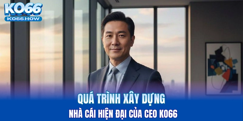 Quá trình xây dựng nhà cái hiện đại của CEO KO66